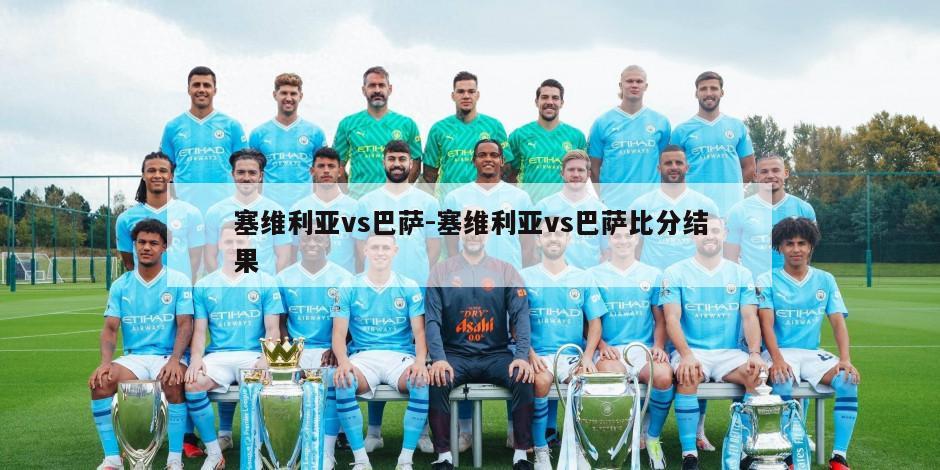 塞维利亚vs巴萨-塞维利亚vs巴萨比分结果